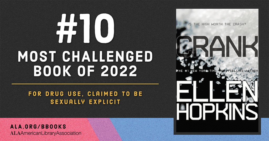 #10 Most Challenged Book of 2022: "Crank" by Ellen Hopkins. Challenged for drug use and sexually explicit content.