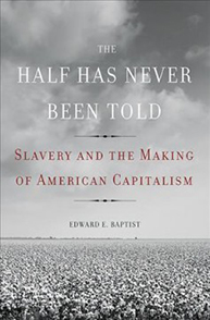 Book cover of "The Half Has Never Been Told: Slavery and the Making of American Capitalism" by Edward E. Baptist.