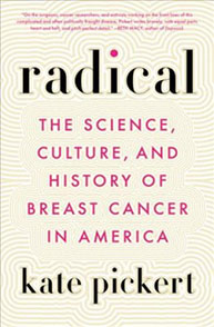 Book cover with the text: "Radical: The Science, Culture, and History of Breast Cancer in America" by Kate Pickert.