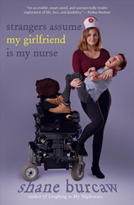 A woman holds a man in her arms beside a wheelchair on the cover of "strangers assume my girlfriend is my nurse" by Shane Burcaw.