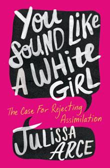 Book cover with bold white text on a pink background: "You Sound Like a White Girl: The Case For Rejecting Assimilation" by Julissa Arce.