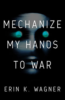 Book cover for "Mechanize My Hands to War" by Erin K. Wagner, featuring a glowing, robotic face on a black background.
